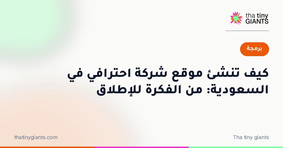 كيف تنشئ موقع شركة احترافي في السعودية: من الفكرة للإطلاق
