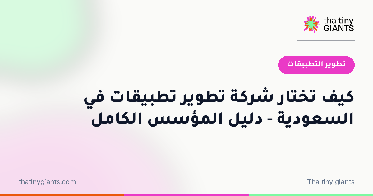 كيف تختار شركة تطوير تطبيقات في السعودية – دليل المؤسس الكامل