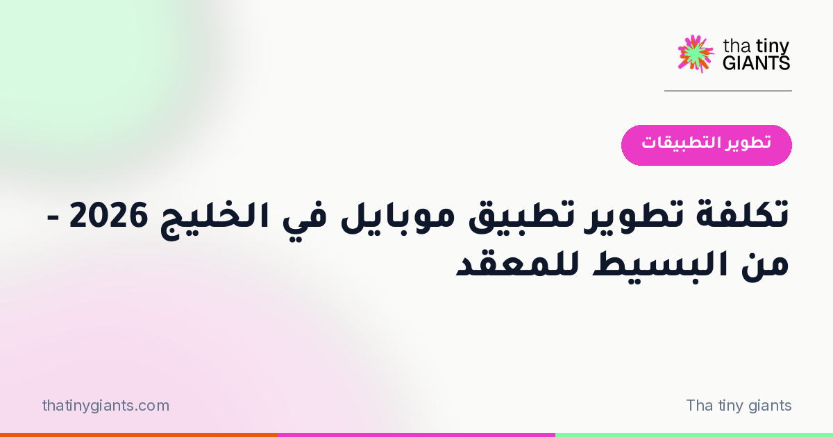 تكلفة تطوير تطبيق موبايل في الخليج 2026 – من البسيط للمعقد