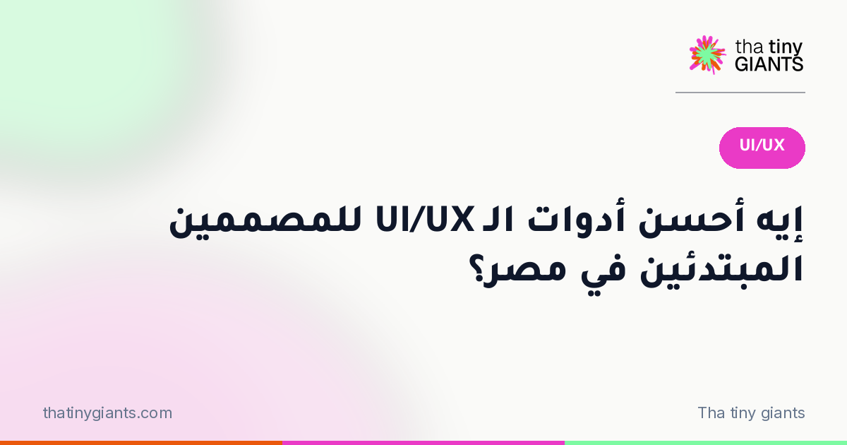 إيه أحسن أدوات الـ UI/UX للمصممين المبتدئين في مصر؟