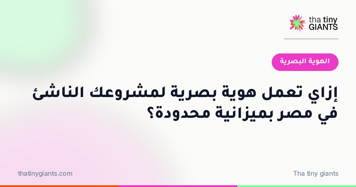إزاي تعمل هوية بصرية لمشروعك الناشئ في مصر بميزانية محدودة؟