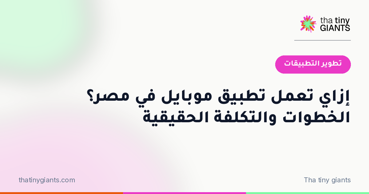 إزاي تعمل تطبيق موبايل في مصر؟ الخطوات والتكلفة الحقيقية