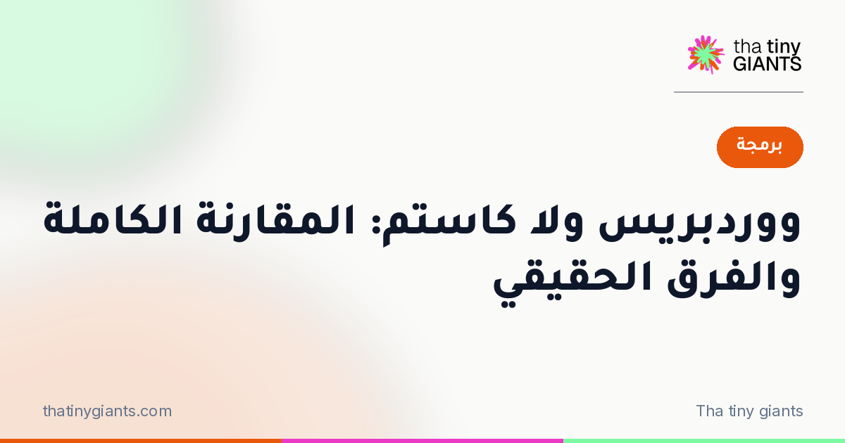 ووردبريس ولا كاستم: المقارنة الكاملة والفرق الحقيقي