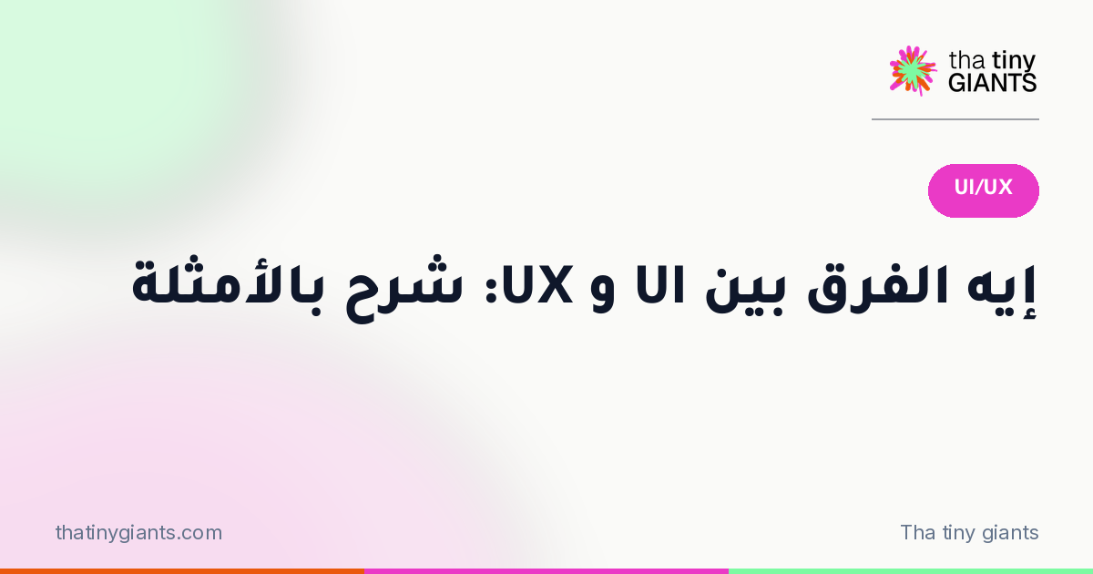 إيه الفرق بين UI و UX: شرح بالأمثلة